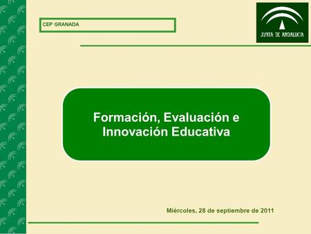 CEP GRANADA Miércoles, 28 de septiembre de 2011 Formación, Evaluación e Innovación Educativa.