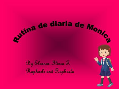 By Eleanor, Ilinca T, Raphaele and Raphaela. Introducion de Monica Weekly Morning Weekly afternoon Week-end morning Week-end afternoon Credits.