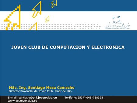 JOVEN CLUB DE COMPUTACION Y ELECTRONICA MSc. Ing. Santiago Mesa Camacho Director Provincial de Joven Club. Pinar del Río.