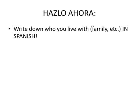 HAZLO AHORA: Write down who you live with (family, etc.) IN SPANISH!