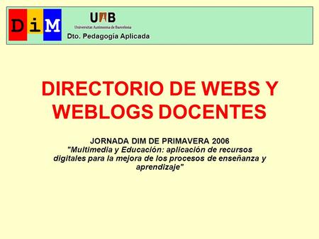 DIRECTORIO DE WEBS Y WEBLOGS DOCENTES JORNADA DIM DE PRIMAVERA 2006 Multimedia y Educación: aplicación de recursos digitales para la mejora de los procesos.