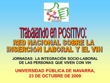 UNIVERSIDAD PÚBLICA DE NAVARRA, 23 DE OCTUBRE DE 2009 JORNADAS: LA INTEGRACIÓN SOCIO-LABORAL DE LAS PERSONAS QUE VIVEN CON VIH.