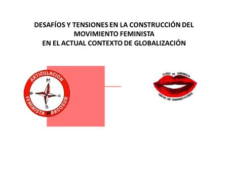 DESAFÍOS Y TENSIONES EN LA CONSTRUCCIÓN DEL MOVIMIENTO FEMINISTA EN EL ACTUAL CONTEXTO DE GLOBALIZACIÓN.