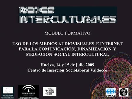 MÓDULO FORMATIVO USO DE LOS MEDIOS AUDIOVISUALES E INTERNET PARA LA COMUNICACIÓN, DINAMIZACIÓN Y MEDIACIÓN SOCIAL INTERCULTURAL Huelva, 14 y 15 de julio.