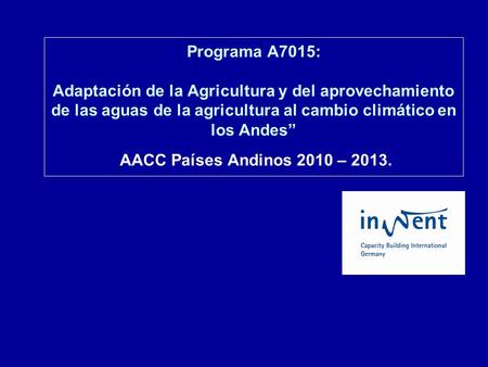 Programa A7015: Adaptación de la Agricultura y del aprovechamiento de las aguas de la agricultura al cambio climático en los Andes AACC Países Andinos.