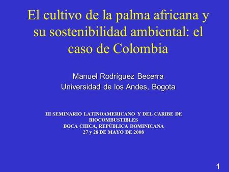 El cultivo de la palma africana y su sostenibilidad ambiental: el caso de Colombia Manuel Rodríguez Becerra Universidad de los Andes, Bogota III SEMINARIO.