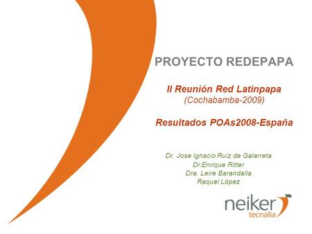PROYECTO REDEPAPA II Reunión Red Latinpapa (Cochabamba-2009) Resultados POAs2008-España Dr. Jose Ignacio Ruiz de Galarreta Dr.Enrique Ritter Dra. Leire.