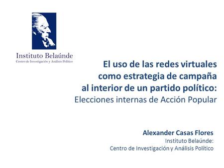 El uso de las redes virtuales como estrategia de campaña al interior de un partido político: Elecciones internas de Acción Popular Alexander Casas Flores.