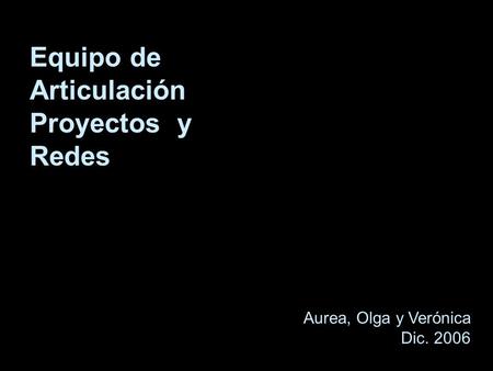 Equipo de Articulación Proyectos y Redes Aurea, Olga y Verónica Dic. 2006.