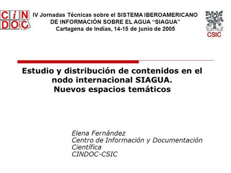 Estudio y distribución de contenidos en el nodo internacional SIAGUA. Nuevos espacios temáticos Elena Fernández Centro de Información y Documentación Científica.