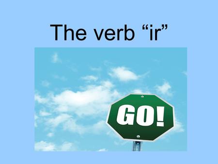 The verb ir. Why is the verb ir special? It means to go. It is an irregular verb in all forms. You must use a (to) with the verb. If the place is masculine.