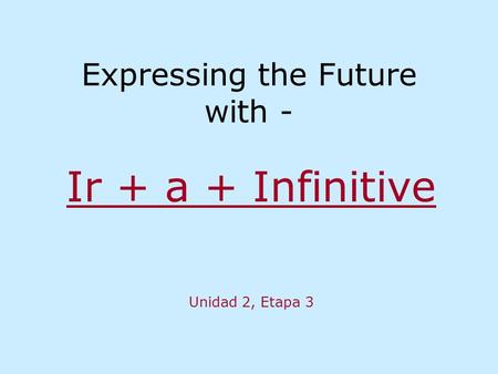 Expressing the Future with - Ir + a + Infinitive Unidad 2, Etapa 3.