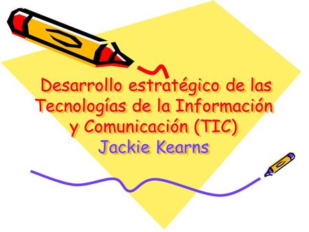 Desarrollo estratégico de las Tecnologías de la Información y Comunicación (TIC) Jackie Kearns Desarrollo estratégico de las Tecnologías de la Información.