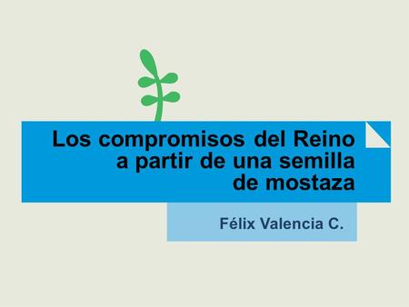 Los compromisos del Reino a partir de una semilla de mostaza Félix Valencia C.