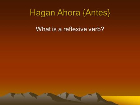 Hagan Ahora {Antes} What is a reflexive verb?. Verbs that are used to tell that a person does something to or for him or herself. Examples: wash your.