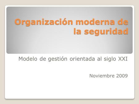 Organización moderna de la seguridad Modelo de gestión orientada al siglo XXI Noviembre 2009.