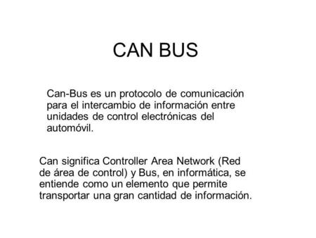 CAN BUS Can-Bus es un protocolo de comunicación para el intercambio de información entre unidades de control electrónicas del automóvil. Can significa.