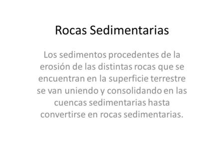 Rocas Sedimentarias Los sedimentos procedentes de la erosión de las distintas rocas que se encuentran en la superficie terrestre se van uniendo y consolidando.