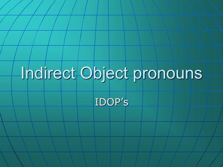 Indirect Object pronouns IDOPs. Que es un IDOP? The indirect object (IDOP) tells us where the direct object (DOP) is going. The indirect object (IDOP)