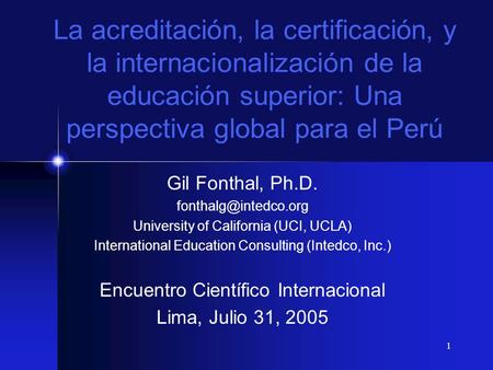 La acreditación, la certificación, y la internacionalización de la educación superior: Una perspectiva global para el Perú Gil Fonthal, Ph.D. fonthalg@intedco.org.