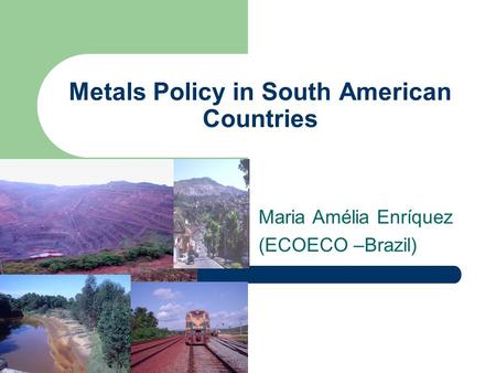 Metals Policy in South American Countries Maria Amélia Enríquez (ECOECO –Brazil)