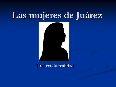 Las mujeres de Juárez Una cruda realidad.