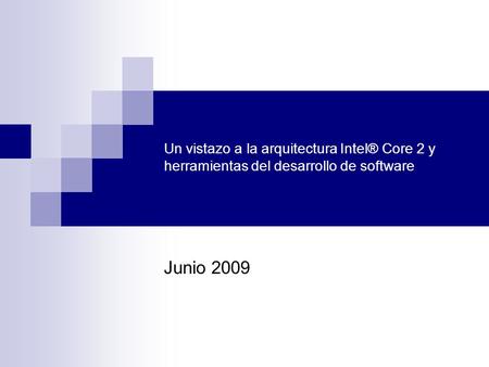 Un vistazo a la arquitectura Intel® Core 2 y herramientas del desarrollo de software Junio 2009.