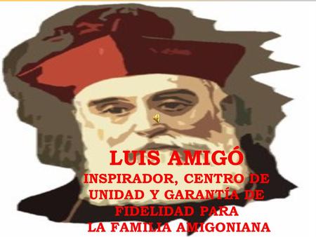LUIS AMIGÓ INSPIRADOR DE LA FAMILIA AMIGONIANA