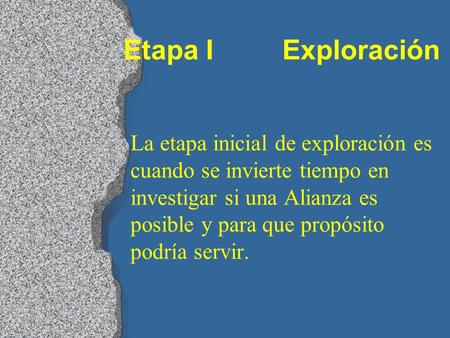 Etapa I Exploración La etapa inicial de exploración es cuando se invierte tiempo en investigar si una Alianza es posible y para que propósito podría servir.