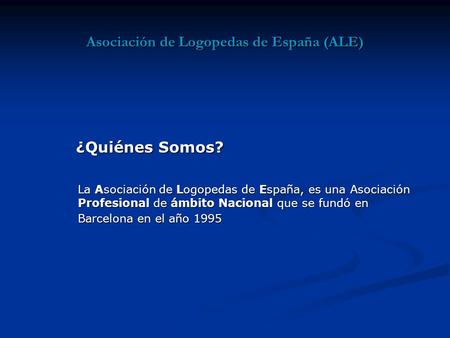 Asociación de Logopedas de España (ALE) La Asociación de Logopedas de España, es una Asociación Profesional de ámbito Nacional que se fundó en Barcelona.