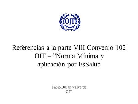 Referencias a la parte VIII Convenio 102 OIT – ”Norma Mínima y aplicación por EsSalud Fabio Durán Valverde OIT.