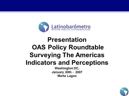 Presentation OAS Policy Roundtable Surveying The Americas Indicators and Perceptions Washington DC, January 30th - 2007 Marta Lagos GRAFICOS 2005_CON ESTRUCTURA.