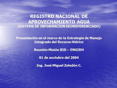 REGISTRO NACIONAL DE APROVECHAMIENTO AGUA (SISTEMA DE INFORMACION GEOREFERENCIADO) Presentación en el marco de la Estrategia de Manejo Integrado del Recurso.