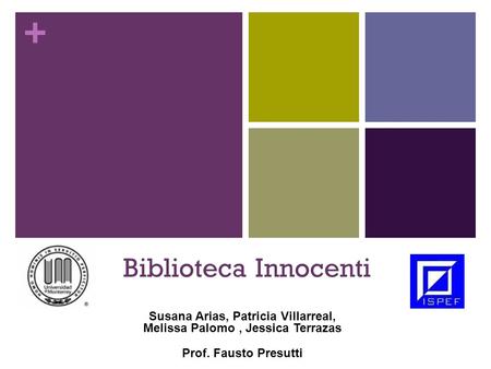 + Biblioteca Innocenti Susana Arias, Patricia Villarreal, Melissa Palomo, Jessica Terrazas Prof. Fausto Presutti.