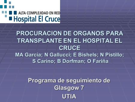 PROCURACION DE ORGANOS PARA TRANSPLANTE EN EL HOSPITAL EL CRUCE MA García; N Gallucci; E Bishels; N Pistillo; S Carino; B Dorfman; O Fariña Programa de.