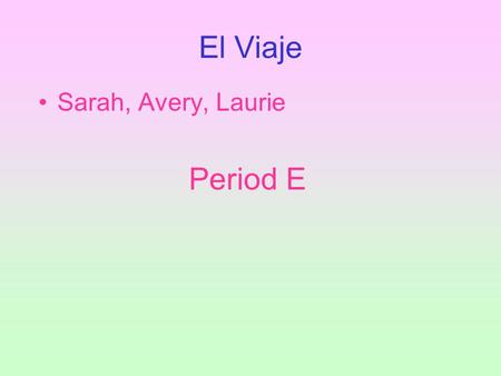 El Viaje Sarah, Avery, Laurie Period E.