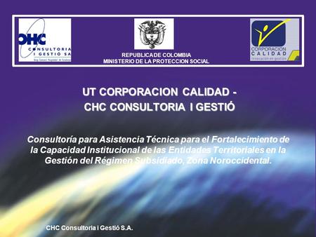CHC Consultoria i Gestió S.A. REPUBLICA DE COLOMBIA MINISTERIO DE LA PROTECCION SOCIAL Consultoría para Asistencia Técnica para el Fortalecimiento de la.