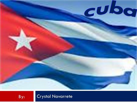 Cuba Crystal Navarrete By:.