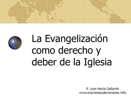 La Evangelización como derecho y deber de la Iglesia P. Juan María Gallardo www.oracionesydevociones.info.