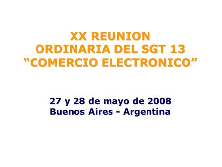 XX REUNION ORDINARIA DEL SGT 13 COMERCIO ELECTRONICO 27 y 28 de mayo de 2008 Buenos Aires - Argentina.