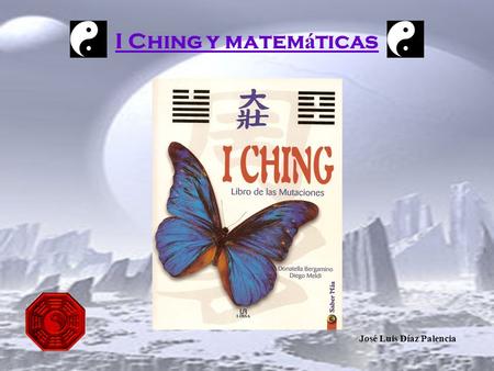 I Ching y matem á ticas José Luis Díaz Palencia. 1.¿Qué es el I Ching o libro de las mutaciones? · Se empezó a escribir hace unos 3000 años y se puede.