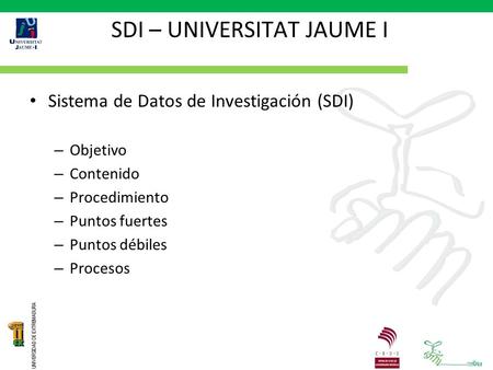 SDI – UNIVERSITAT JAUME I Sistema de Datos de Investigación (SDI) – Objetivo – Contenido – Procedimiento – Puntos fuertes – Puntos débiles – Procesos.