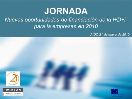 JORNADA Nuevas oportunidades de financiación de la I+D+i para la empresas en 2010 UNIÓN EUROPEA Fondos Estructurales AIDO 21 de enero de 2010.