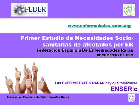 Federación Española de Enfermedades Raras Primer Estudio de Necesidades Socio- sanitarias de afectados por ER Federación Española De Enfermedades Raras.
