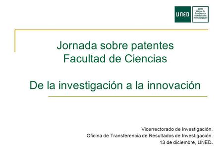 Jornada sobre patentes Facultad de Ciencias De la investigación a la innovación Vicerrectorado de Investigación. Oficina de Transferencia de Resultados.