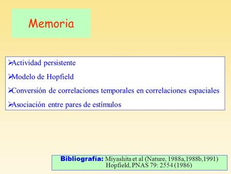 Memoria Bibliografía: Miyashita et al (Nature, 1988a,1988b,1991) Hopfield, PNAS 79: 2554 (1986) Actividad persistente Modelo de Hopfield Conversión de.