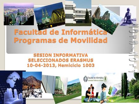Facultad de Informática Programas de Movilidad SESION INFORMATIVA SELECCIONADOS ERASMUS 10-04-2013, Hemiciclo 1003.