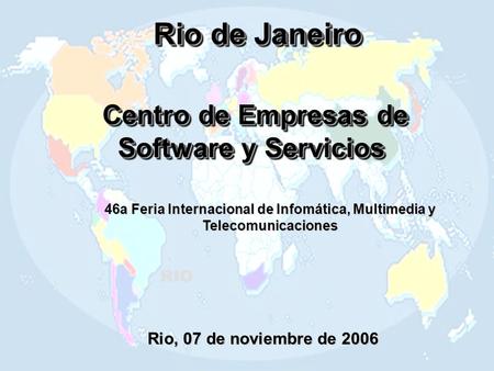 Rio de Janeiro Centro de Empresas de Software y Servicios Centro de Empresas de Software y Servicios RIO Rio, 07 de noviembre de 2006 46a Feria Internacional.