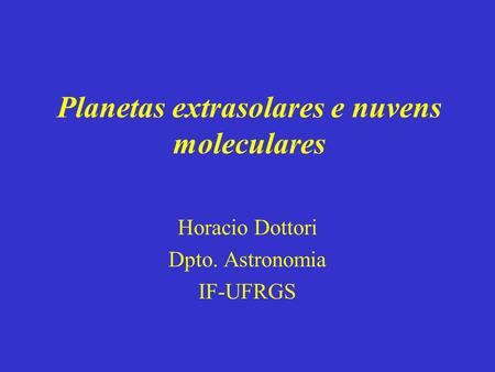 Planetas extrasolares e nuvens moleculares Horacio Dottori Dpto. Astronomia IF-UFRGS.