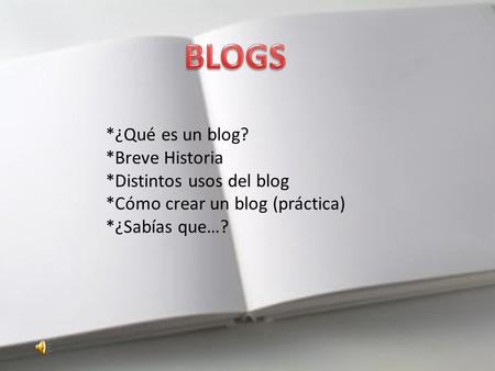 *¿Qué es un blog? *Breve Historia *Distintos usos del blog *Cómo crear un blog (práctica) *¿Sabías que…?